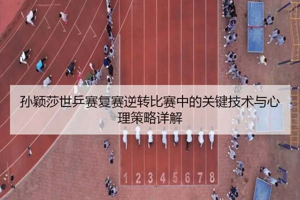 孙颖莎世乒赛复赛逆转比赛中的关键技术与心理策略详解（JIUYOU）